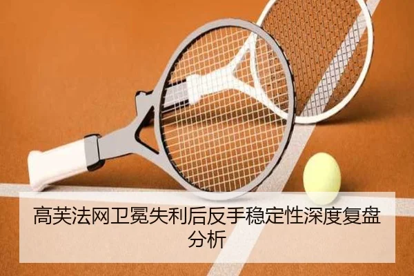 高芙法网卫冕失利后反手稳定性深度复盘分析