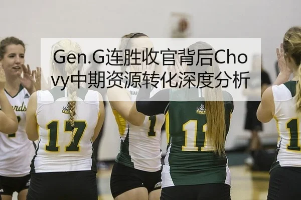 Gen.G连胜收官背后Chovy中期资源转化深度分析